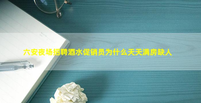 六安夜场招聘酒水促销员为什么天天满房缺人