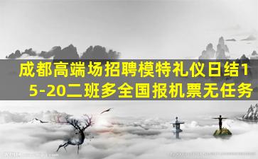 成都高端场招聘模特礼仪日结15-20二班多全国报机票无任务