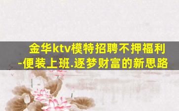金华ktv模特招聘不押福利-便装上班.逐梦财富的新思路